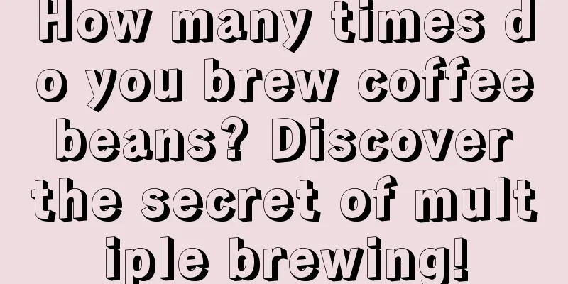 How many times do you brew coffee beans? Discover the secret of multiple brewing!