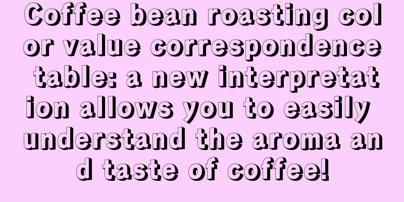 Coffee bean roasting color value correspondence table: a new interpretation allows you to easily understand the aroma and taste of coffee!