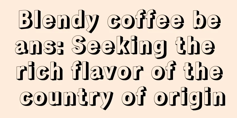 Blendy coffee beans: Seeking the rich flavor of the country of origin