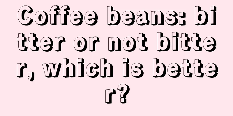 Coffee beans: bitter or not bitter, which is better?