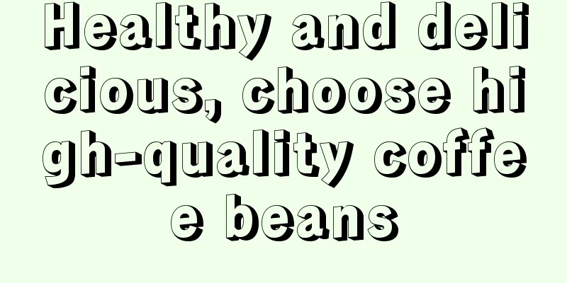 Healthy and delicious, choose high-quality coffee beans