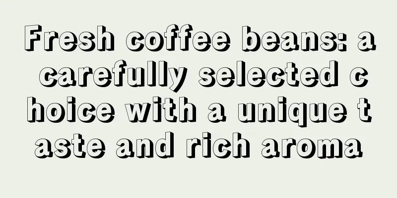 Fresh coffee beans: a carefully selected choice with a unique taste and rich aroma