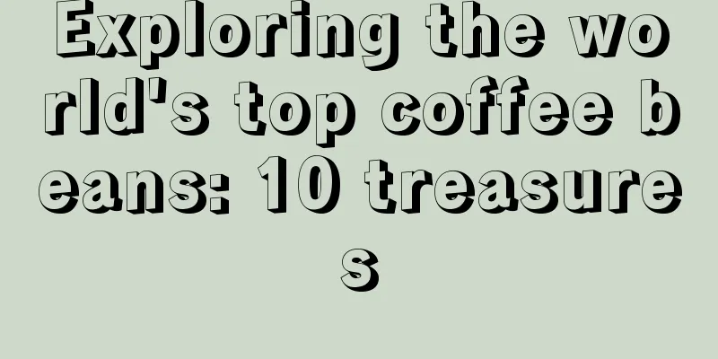 Exploring the world's top coffee beans: 10 treasures