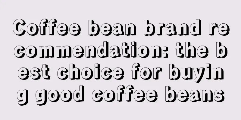 Coffee bean brand recommendation: the best choice for buying good coffee beans