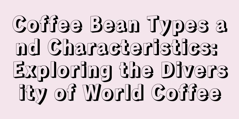 Coffee Bean Types and Characteristics: Exploring the Diversity of World Coffee