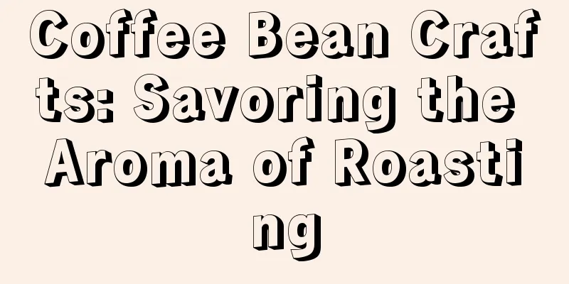 Coffee Bean Crafts: Savoring the Aroma of Roasting