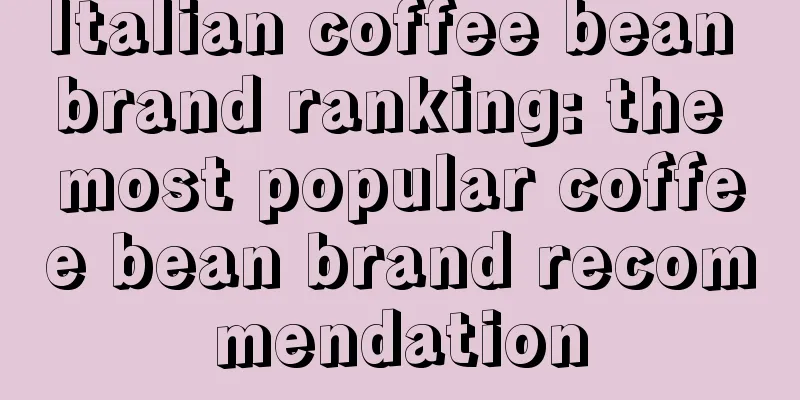 Italian coffee bean brand ranking: the most popular coffee bean brand recommendation