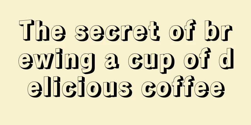 The secret of brewing a cup of delicious coffee