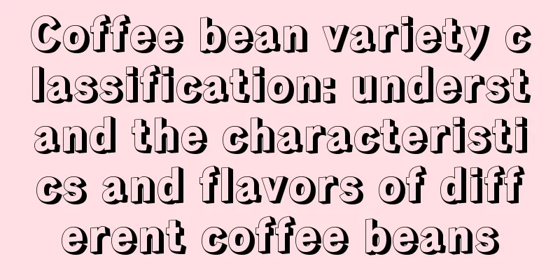 Coffee bean variety classification: understand the characteristics and flavors of different coffee beans