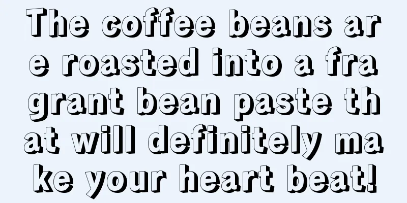 The coffee beans are roasted into a fragrant bean paste that will definitely make your heart beat!