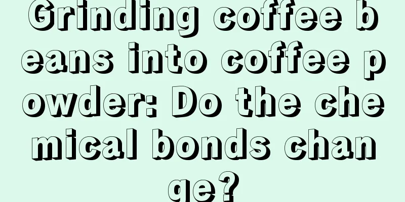 Grinding coffee beans into coffee powder: Do the chemical bonds change?