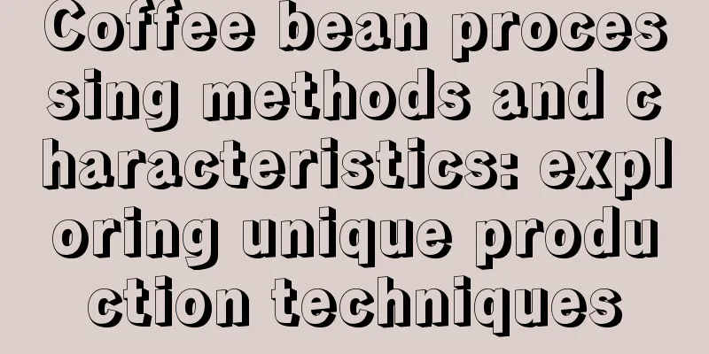 Coffee bean processing methods and characteristics: exploring unique production techniques