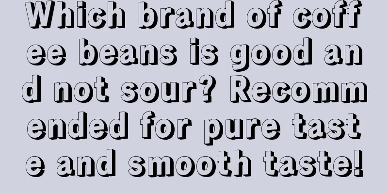 Which brand of coffee beans is good and not sour? Recommended for pure taste and smooth taste!