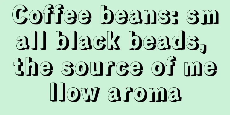 Coffee beans: small black beads, the source of mellow aroma