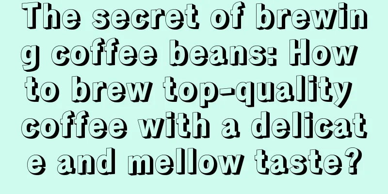 The secret of brewing coffee beans: How to brew top-quality coffee with a delicate and mellow taste?