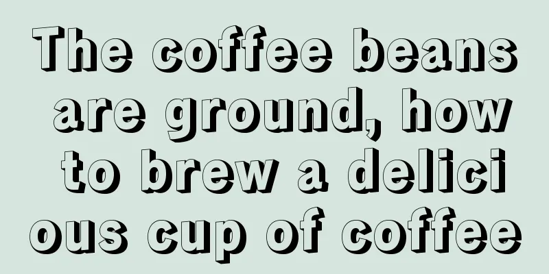 The coffee beans are ground, how to brew a delicious cup of coffee