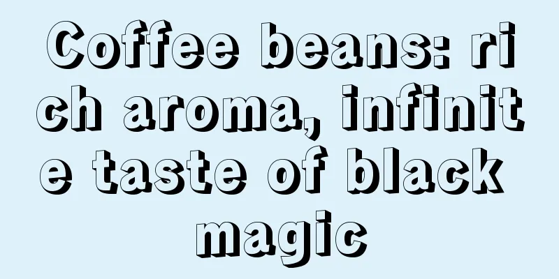 Coffee beans: rich aroma, infinite taste of black magic