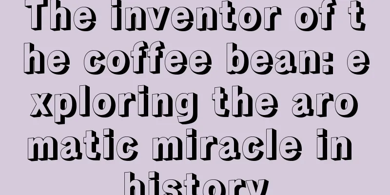 The inventor of the coffee bean: exploring the aromatic miracle in history