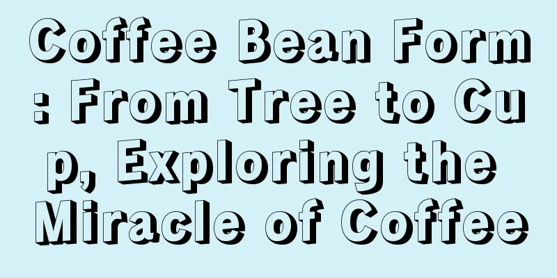 Coffee Bean Form: From Tree to Cup, Exploring the Miracle of Coffee