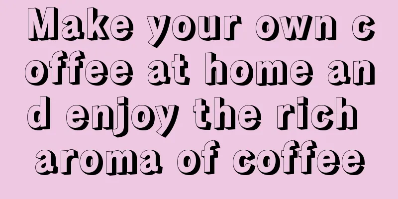 Make your own coffee at home and enjoy the rich aroma of coffee