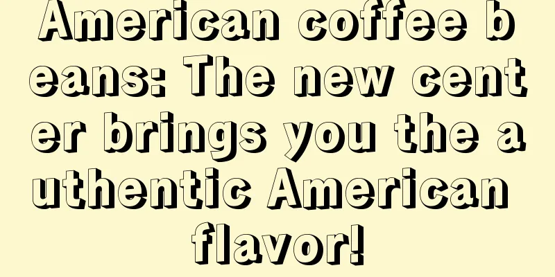 American coffee beans: The new center brings you the authentic American flavor!