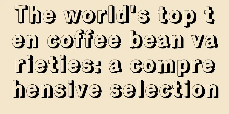 The world's top ten coffee bean varieties: a comprehensive selection