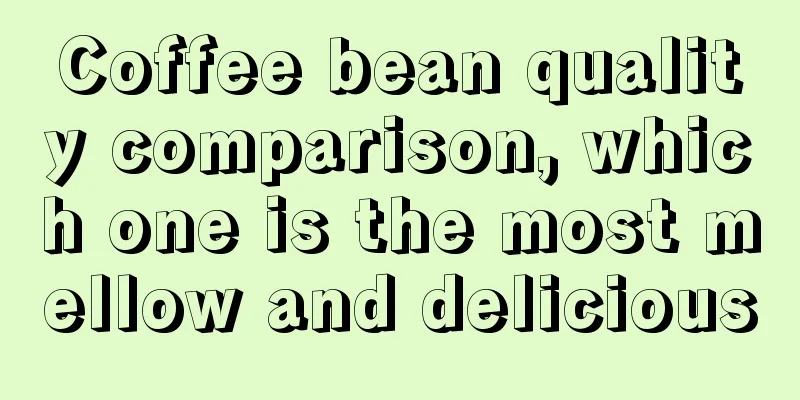 Coffee bean quality comparison, which one is the most mellow and delicious