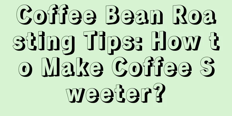 Coffee Bean Roasting Tips: How to Make Coffee Sweeter?