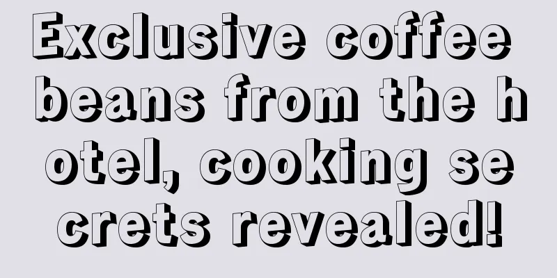 Exclusive coffee beans from the hotel, cooking secrets revealed!