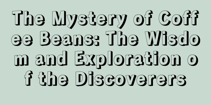 The Mystery of Coffee Beans: The Wisdom and Exploration of the Discoverers