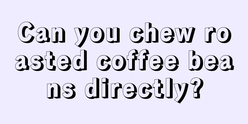 Can you chew roasted coffee beans directly?