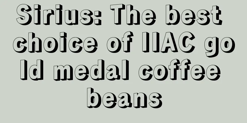 Sirius: The best choice of IIAC gold medal coffee beans