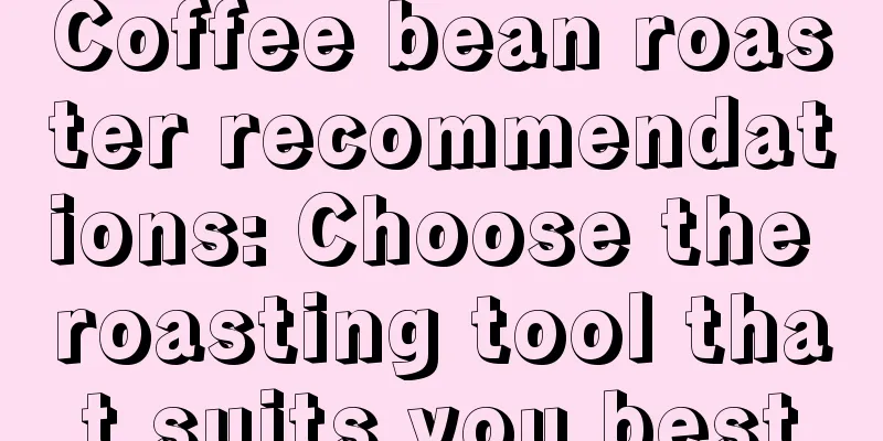 Coffee bean roaster recommendations: Choose the roasting tool that suits you best