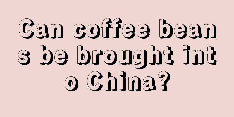 Can coffee beans be brought into China?