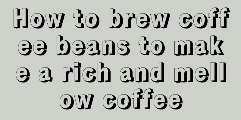 How to brew coffee beans to make a rich and mellow coffee