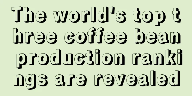 The world's top three coffee bean production rankings are revealed