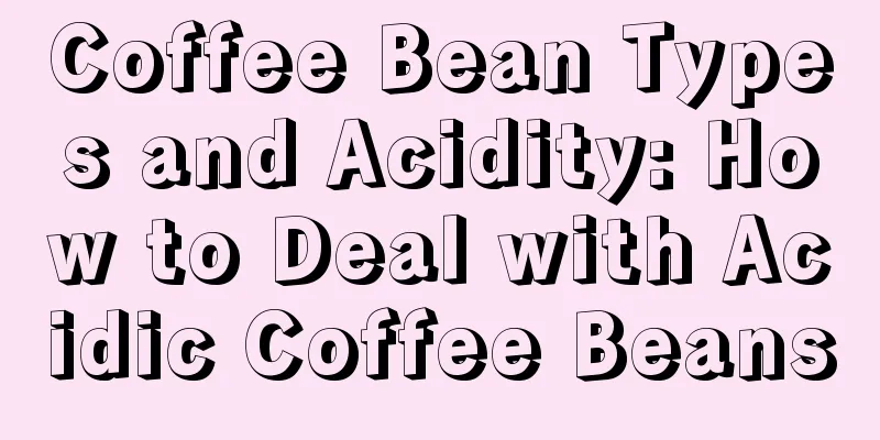 Coffee Bean Types and Acidity: How to Deal with Acidic Coffee Beans