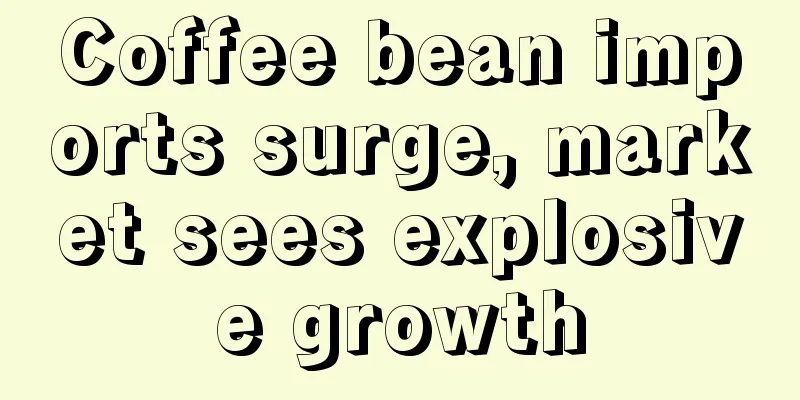 Coffee bean imports surge, market sees explosive growth