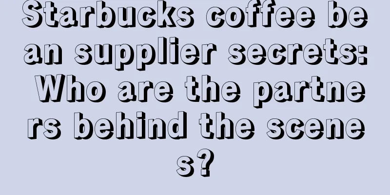 Starbucks coffee bean supplier secrets: Who are the partners behind the scenes?