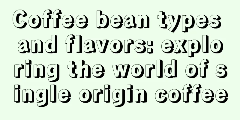 Coffee bean types and flavors: exploring the world of single origin coffee