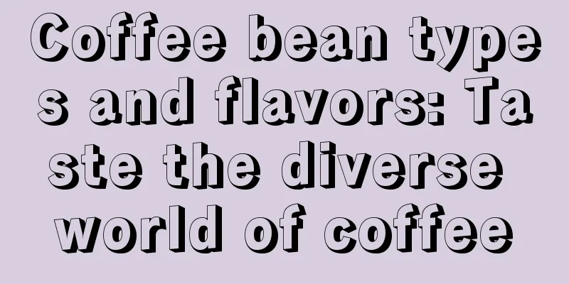 Coffee bean types and flavors: Taste the diverse world of coffee