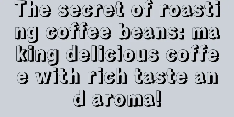 The secret of roasting coffee beans: making delicious coffee with rich taste and aroma!