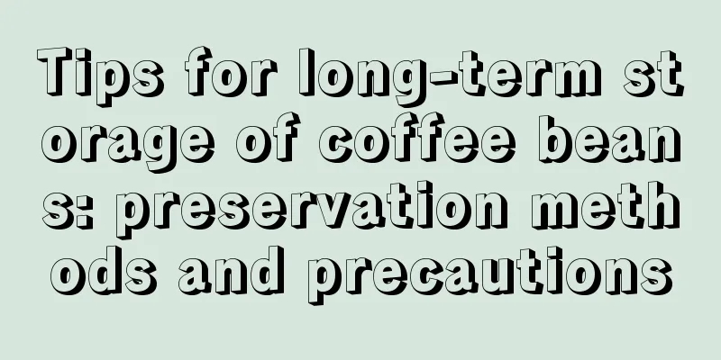 Tips for long-term storage of coffee beans: preservation methods and precautions