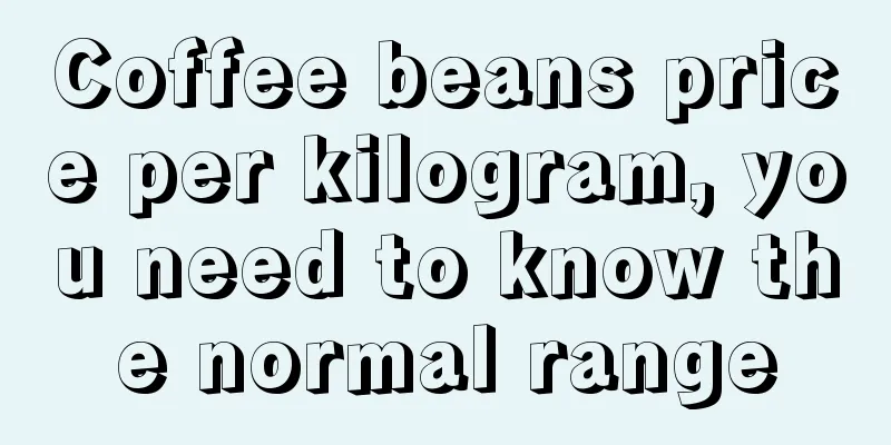 Coffee beans price per kilogram, you need to know the normal range