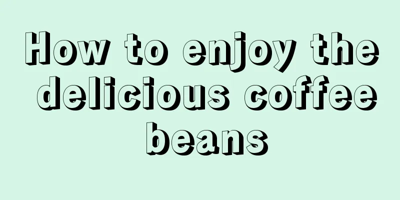 How to enjoy the delicious coffee beans