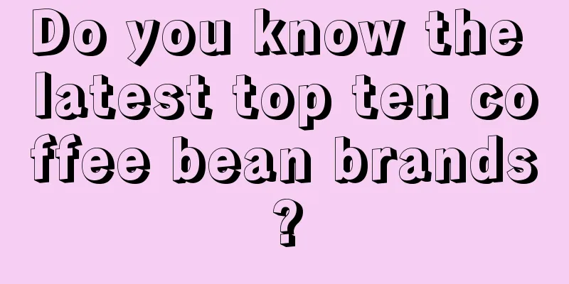 Do you know the latest top ten coffee bean brands?