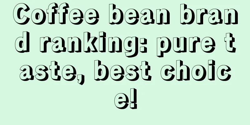 Coffee bean brand ranking: pure taste, best choice!