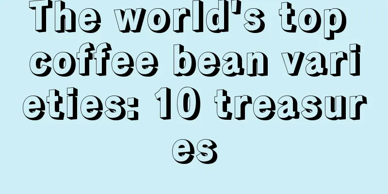 The world's top coffee bean varieties: 10 treasures