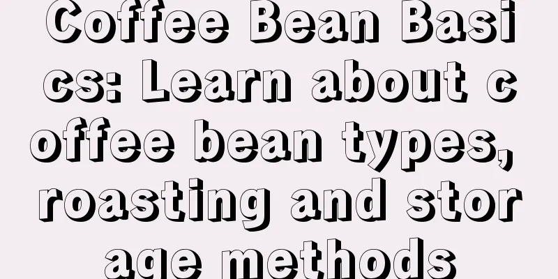 Coffee Bean Basics: Learn about coffee bean types, roasting and storage methods