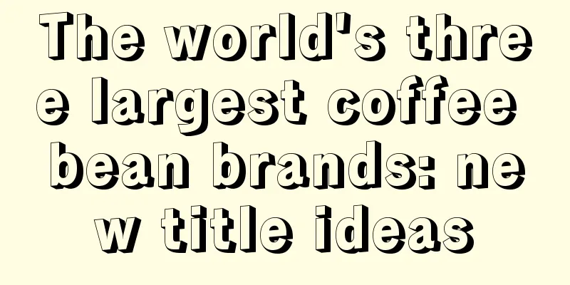 The world's three largest coffee bean brands: new title ideas